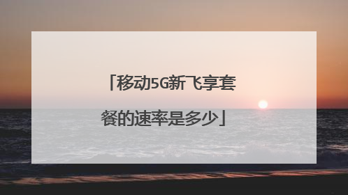 移动5G新飞享套餐的速率是多少