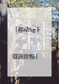 移动5g下载速度慢
