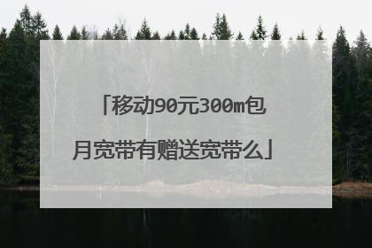 移动90元300m包月宽带有赠送宽带么