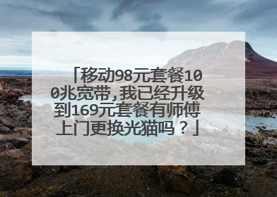 移动98元套餐100兆宽带,我已经升级到169元套餐有师傅上门更换光猫吗？