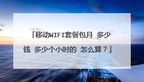 移动WIFI套餐包月 多少钱 多少个小时的 怎么算？