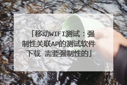 移动WIFI测试:强制性关联AP的测试软件下载 需要强制性的
