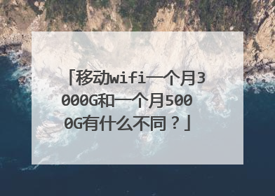 移动wifi一个月3000G和一个月5000G有什么不同？