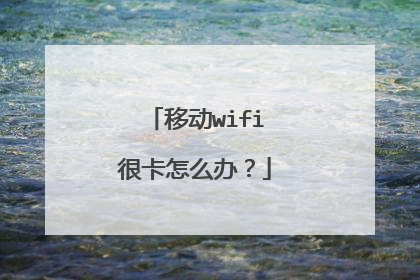移动wifi很卡怎么办?