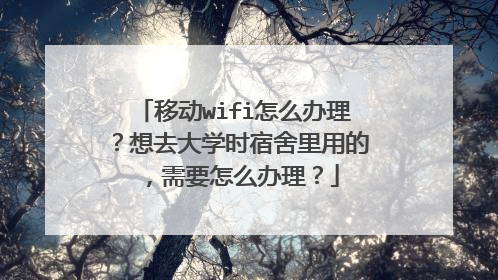 移动wifi怎么办理？想去大学时宿舍里用的，需要怎么办理？
