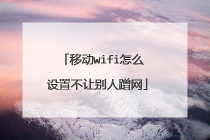 移动wifi怎么设置不让别人蹭网