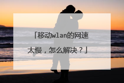 移动wlan的网速太慢,怎么解决?