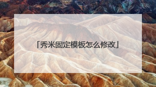 秀米固定模板怎么修改