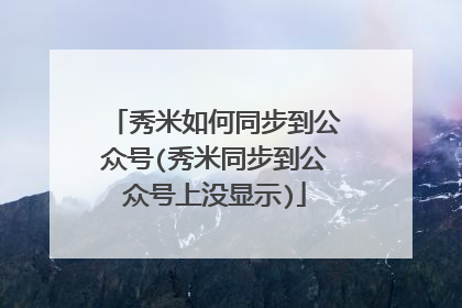 秀米如何同步到公众号(秀米同步到公众号上没显示)