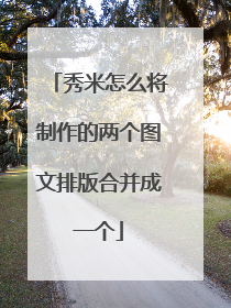 秀米怎么将制作的两个图文排版合并成一个