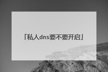 私人dns要不要开启