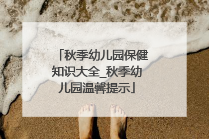 秋季幼儿园保健知识大全_秋季幼儿园温馨提示
