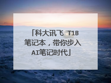 科大讯飞 T1B 笔记本,带你步入AI笔记时代