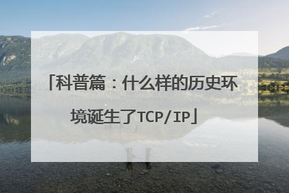 科普篇：什么样的历史环境诞生了TCP/IP
