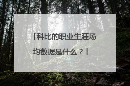 科比的职业生涯场均数据是什么？