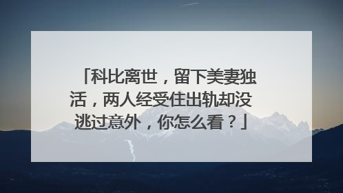 科比离世，留下美妻独活，两人经受住出轨却没逃过意外，你怎么看？