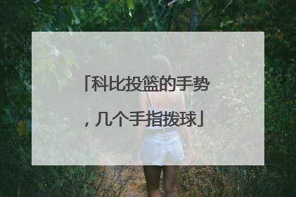 科比投篮的手势,几个手指拨球