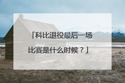 科比退役最后一场比赛是什么时候？