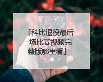 科比退役最后一场比赛视频完整版哪里看