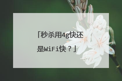 秒杀用4g快还是WiFi快?
