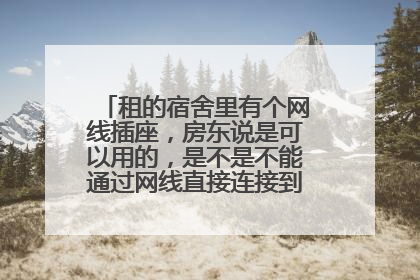 租的宿舍里有个网线插座,房东说是可以用的,是不是不能通过网线直接连接到电脑来上网啊?