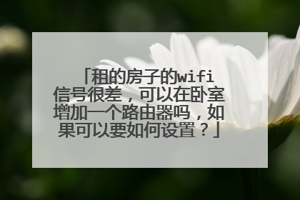 租的房子的wifi信号很差，可以在卧室增加一个路由器吗，如果可以要如何设置？