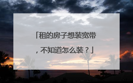 租的房子想装宽带，不知道怎么装？