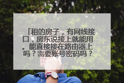 租的房子,有网线接口,房东说接上就能用。能直接接在路由器上吗?需要账号密码吗?要用电脑设置吗?
