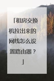 租房交换机拉出来的网线怎么设置路由器?