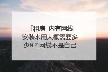 租房 内有网线 安装来用大概需要多少M？网线不是自己拉 租房提供的 大概多少钱一个月呢