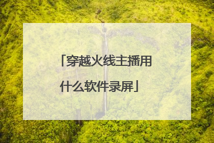 穿越火线主播用什么软件录屏