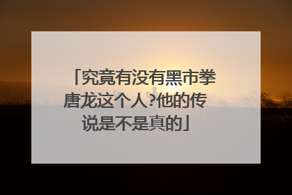 究竟有没有黑市拳唐龙这个人?他的传说是不是真的