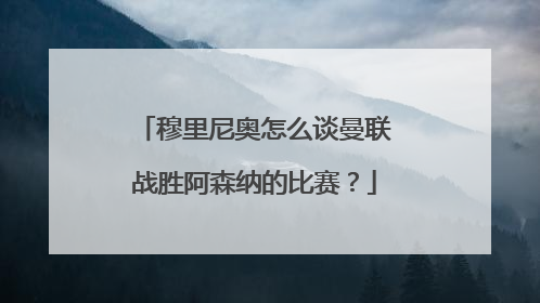 穆里尼奥怎么谈曼联战胜阿森纳的比赛？