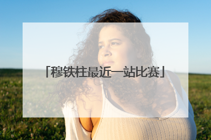 穆铁柱最近一站比赛