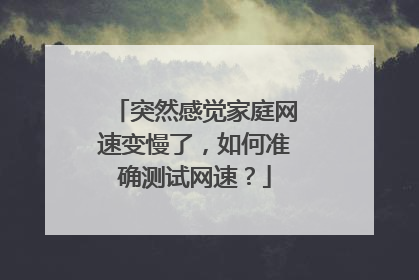 突然感觉家庭网速变慢了，如何准确测试网速？