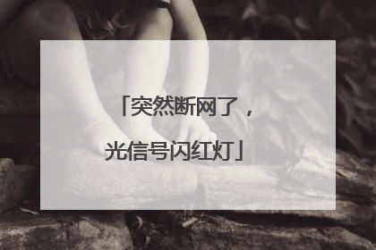 突然断网了，光信号闪红灯