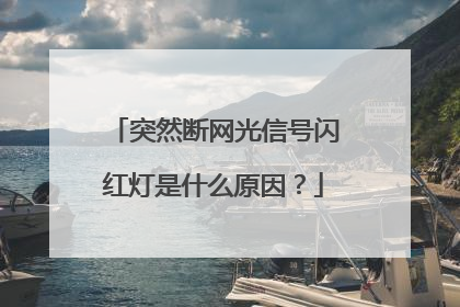 突然断网光信号闪红灯是什么原因？