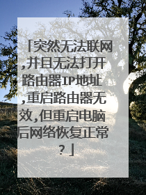 突然无法联网,并且无法打开路由器IP地址,重启路由器无效,但重启电脑后网络恢复正常？