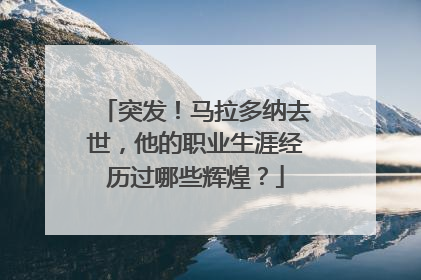 突发！马拉多纳去世，他的职业生涯经历过哪些辉煌？