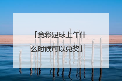竞彩足球上午什么时候可以兑奖