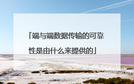 端与端数据传输的可靠性是由什么来提供的