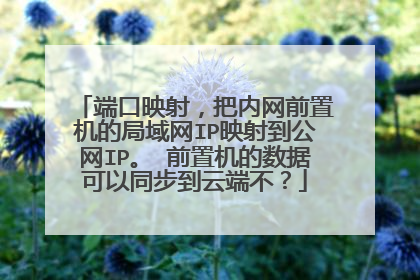 端口映射，把内网前置机的局域网IP映射到公网IP。 前置机的数据可以同步到云端不？