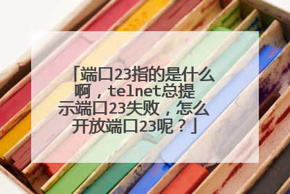 端口23指的是什么啊,telnet总提示端口23失败,怎么开放端口23呢?