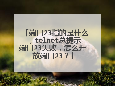 端口23指的是什么,telnet总提示端口23失败,怎么开放端口23?
