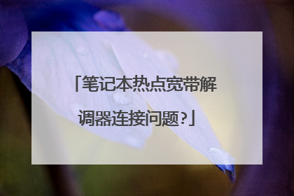 笔记本热点宽带解调器连接问题?