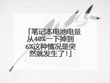 笔记本电池电量从40%一下掉到6%这种情况是突然就发生了!