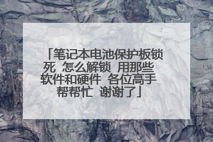 笔记本电池保护板锁死 怎么解锁 用那些软件和硬件 各位高手帮帮忙 谢谢了
