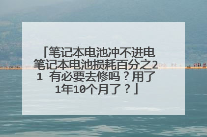 笔记本电池冲不进电 笔记本电池损耗百分之21 有必要去修吗?用了1年10个月了?