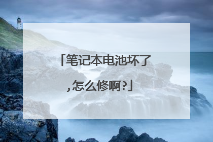 笔记本电池坏了,怎么修啊?
