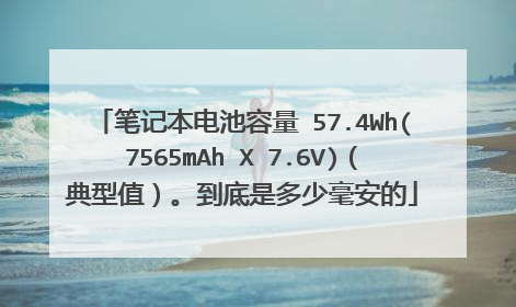 笔记本电池容量 57.4Wh(7565mAh X 7.6V)(典型值)。到底是多少毫安的